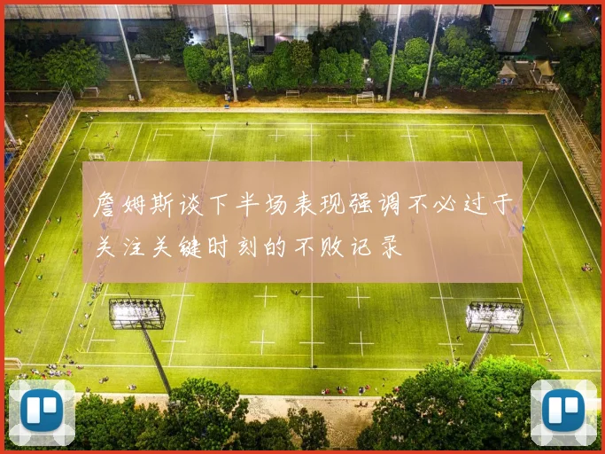 詹姆斯谈下半场表现强调不必过于关注关键时刻的不败记录