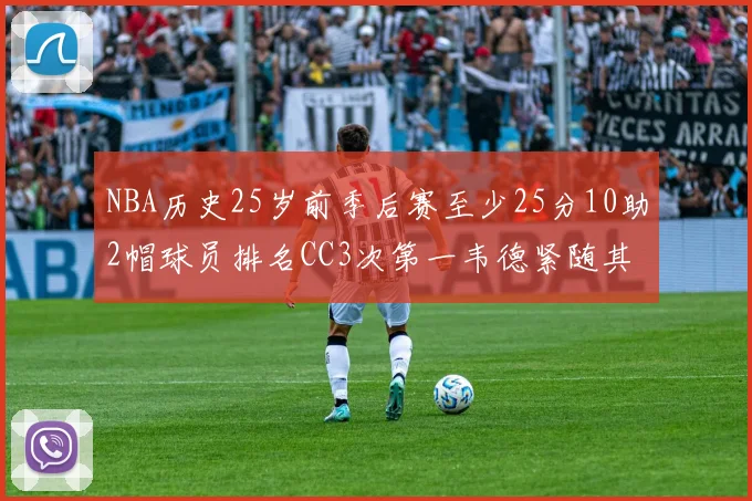 NBA历史25岁前季后赛至少25分10助2帽球员排名CC3次第一韦德紧随其后