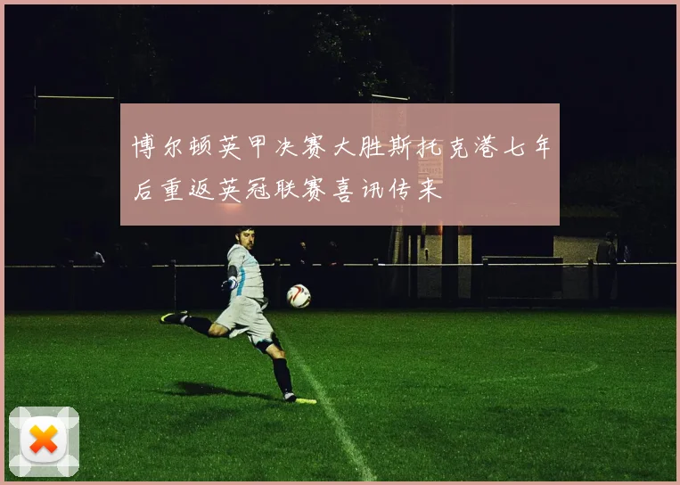 博尔顿英甲决赛大胜斯托克港七年后重返英冠联赛喜讯传来