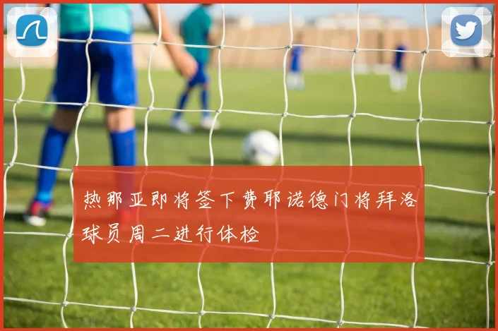 热那亚即将签下费耶诺德门将拜洛球员周二进行体检