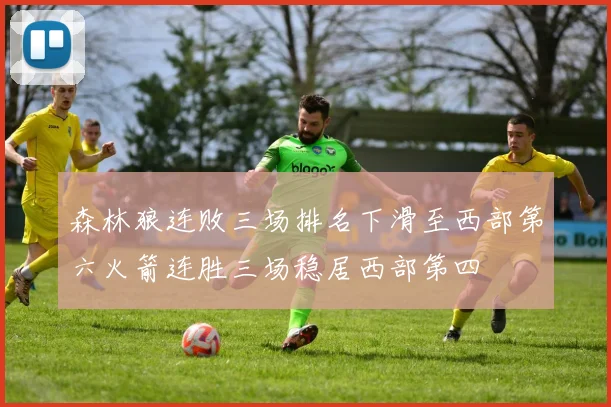森林狼连败三场排名下滑至西部第六火箭连胜三场稳居西部第四