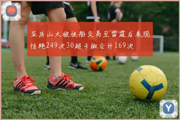 亚历山大被快船交易至雷霆后表现惊艳249次30超卡椒合计169次