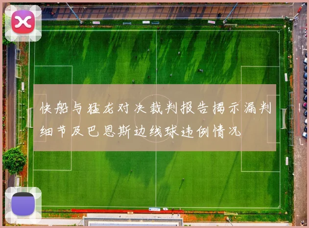 快船与猛龙对决裁判报告揭示漏判细节及巴恩斯边线球违例情况