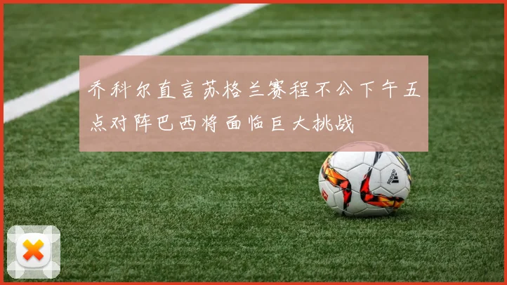 乔科尔直言苏格兰赛程不公下午五点对阵巴西将面临巨大挑战