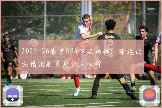 2025-26赛季NBA伤病回顾：命运的无情比胜负更让人心碎