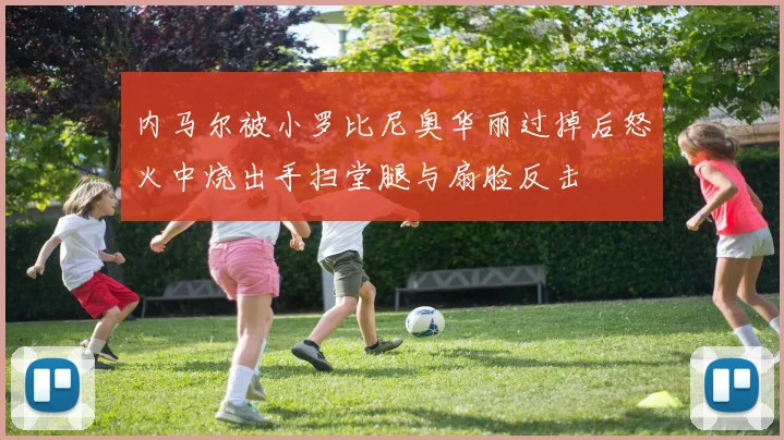 内马尔被小罗比尼奥华丽过掉后怒火中烧出手扫堂腿与扇脸反击