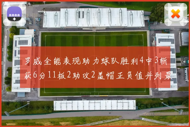 罗威全能表现助力球队胜利4中3斩获6分11板2助攻2盖帽正负值并列最高